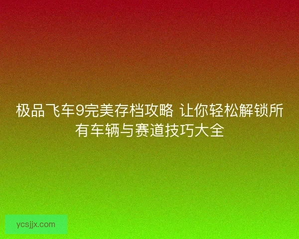 极品飞车9完美存档攻略 让你轻松解锁所有车辆与赛道技巧大全
