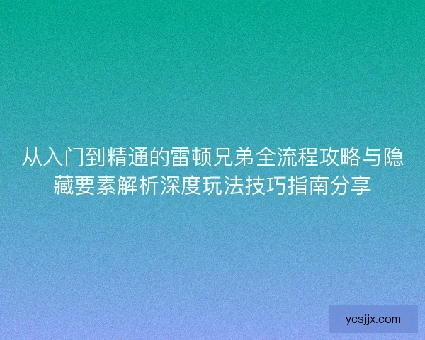 从入门到精通的雷顿兄弟全流程攻略与隐藏要素解析深度玩法技巧指南分享