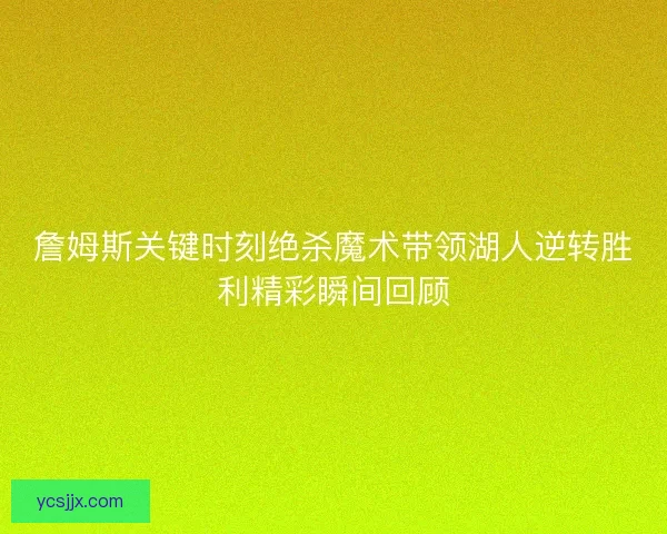 詹姆斯关键时刻绝杀魔术带领湖人逆转胜利精彩瞬间回顾